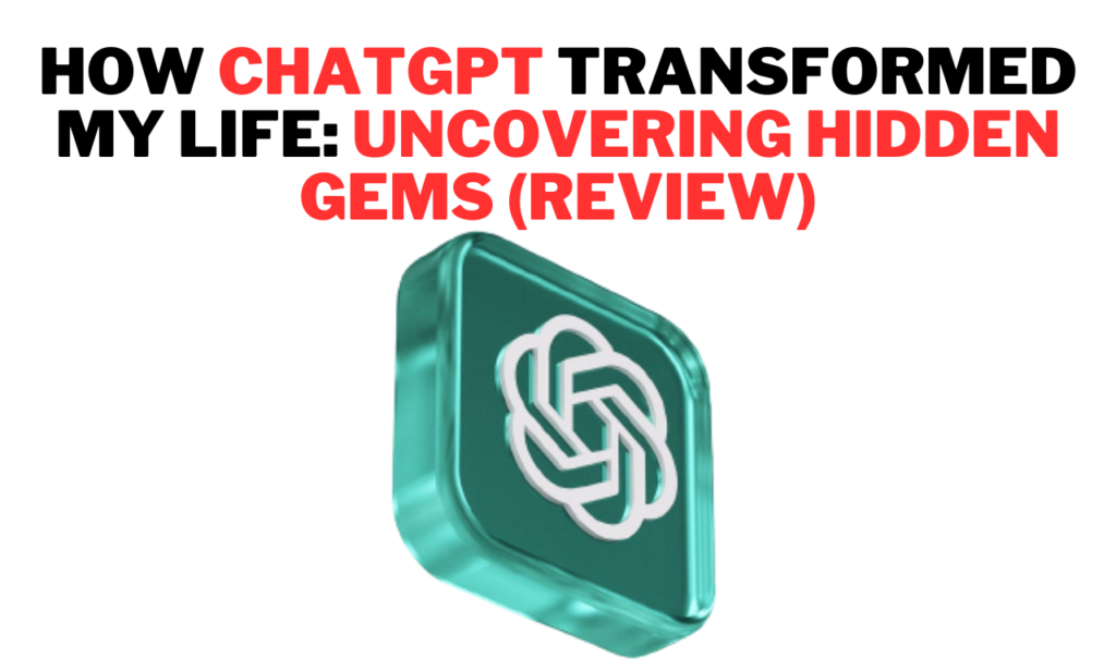 How ChatGPT Transformed My Life Uncovering Hidden Gems (Review)