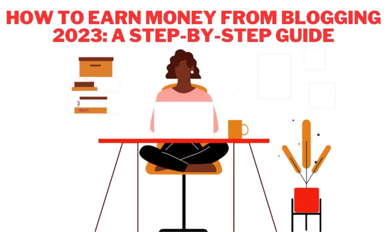 how to earn money from blogging 2023 a step by step guide