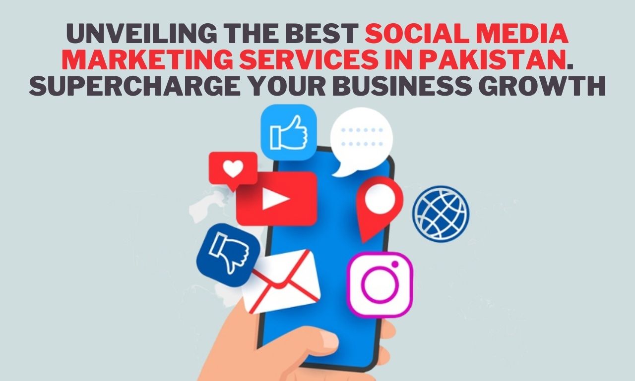 Unveiling the Best Social Media Marketing Services in Pakistan. Supercharge Your Business Growth